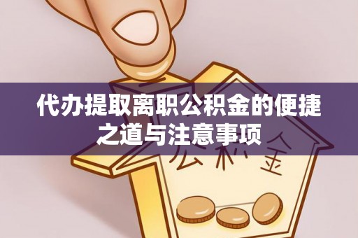 路桥代办提取离职公积金的便捷之道与注意事项