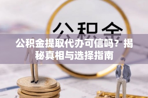 路桥公积金提取代办可信吗？揭秘真相与选择指南
