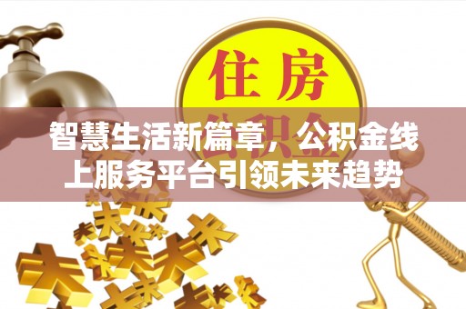 路桥智慧生活新篇章，公积金线上服务平台引领未来趋势