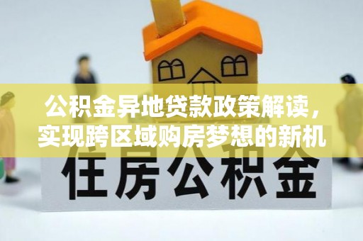 路桥公积金异地贷款政策解读，实现跨区域购房梦想的新机遇