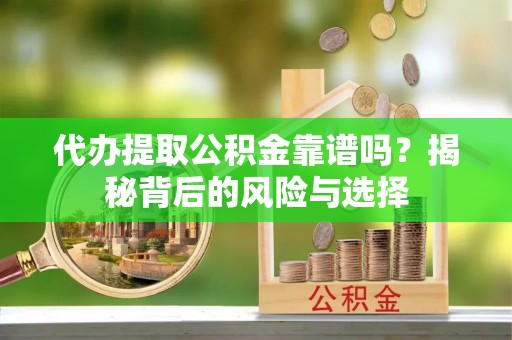 路桥代办提取公积金靠谱吗？揭秘背后的风险与选择