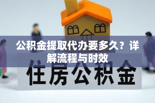 路桥公积金提取代办要多久？详解流程与时效