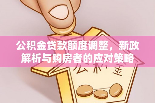 路桥公积金贷款额度调整，新政解析与购房者的应对策略