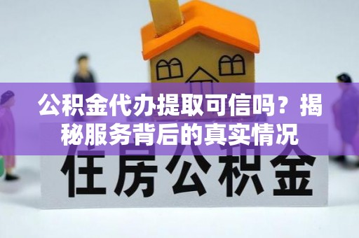 路桥公积金代办提取可信吗？揭秘服务背后的真实情况