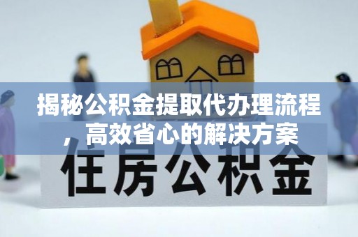 路桥揭秘公积金提取代办理流程，高效省心的解决方案