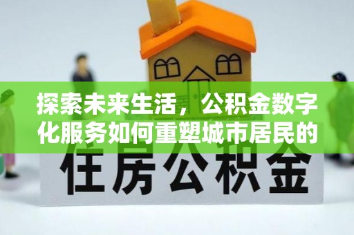 路桥探索未来生活，公积金数字化服务如何重塑城市居民的财务管理