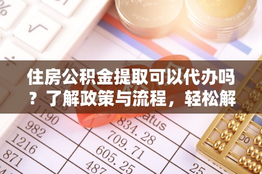 路桥住房公积金提取可以代办吗？了解政策与流程，轻松解决疑惑