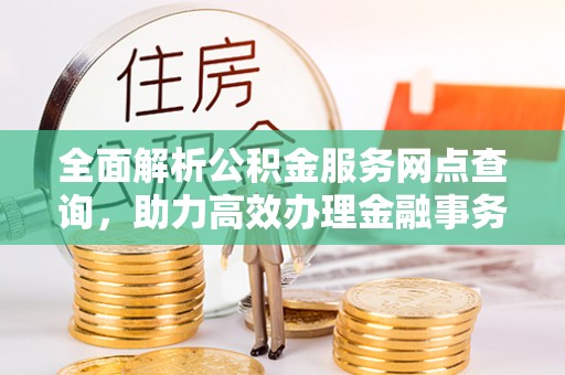 路桥全面解析公积金服务网点查询，助力高效办理金融事务