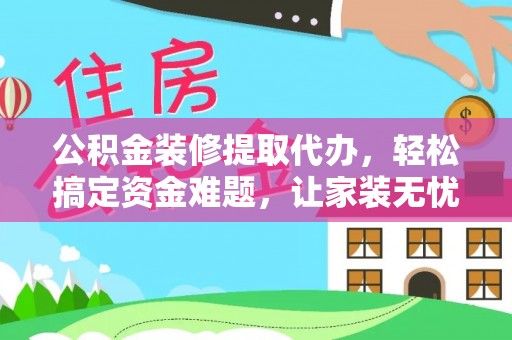 路桥公积金装修提取代办，轻松搞定资金难题，让家装无忧