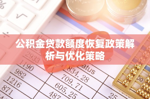 路桥公积金贷款额度恢复政策解析与优化策略