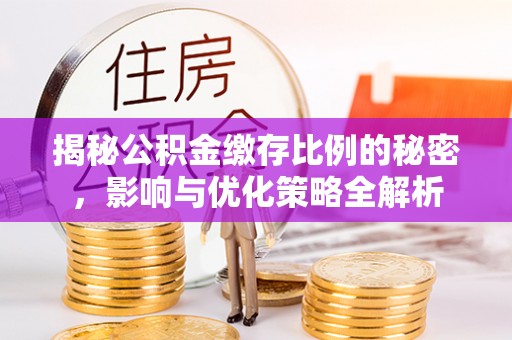 路桥揭秘公积金缴存比例的秘密，影响与优化策略全解析