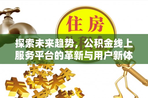 路桥探索未来趋势，公积金线上服务平台的革新与用户新体验