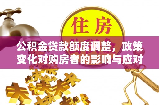 路桥公积金贷款额度调整，政策变化对购房者的影响与应对策略