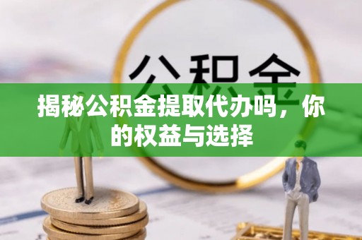 路桥揭秘公积金提取代办吗，你的权益与选择