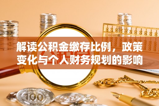 路桥解读公积金缴存比例，政策变化与个人财务规划的影响