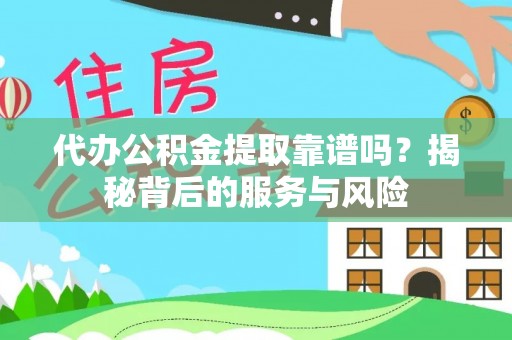 路桥代办公积金提取靠谱吗？揭秘背后的服务与风险