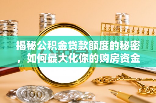 路桥揭秘公积金贷款额度的秘密，如何最大化你的购房资金