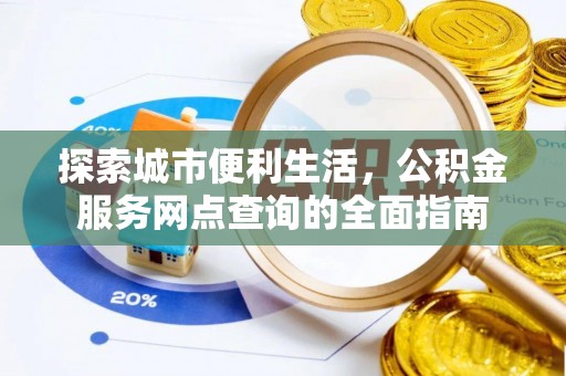 路桥探索城市便利生活，公积金服务网点查询的全面指南