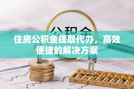 路桥住房公积金提取代办，高效便捷的解决方案
