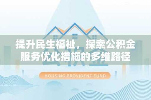 路桥提升民生福祉，探索公积金服务优化措施的多维路径