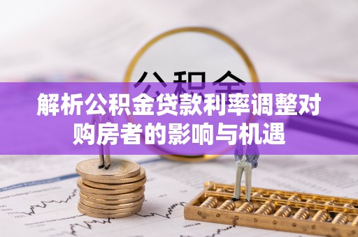 路桥解析公积金贷款利率调整对购房者的影响与机遇