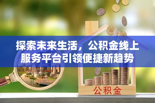 路桥探索未来生活，公积金线上服务平台引领便捷新趋势