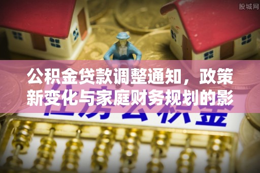路桥公积金贷款调整通知，政策新变化与家庭财务规划的影响
