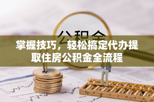路桥掌握技巧，轻松搞定代办提取住房公积金全流程