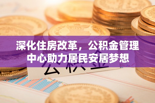路桥深化住房改革，公积金管理中心助力居民安居梦想