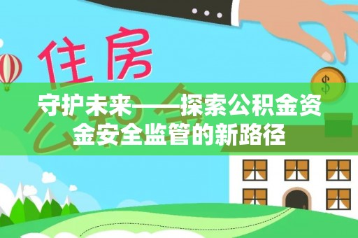 路桥守护未来——探索公积金资金安全监管的新路径