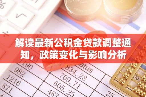 路桥解读最新公积金贷款调整通知，政策变化与影响分析