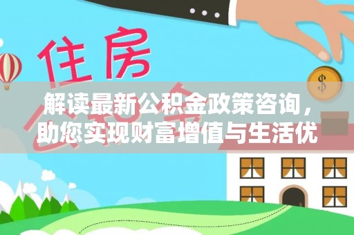 路桥解读最新公积金政策咨询，助您实现财富增值与生活优化