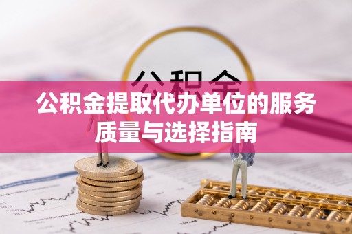 路桥公积金提取代办单位的服务质量与选择指南