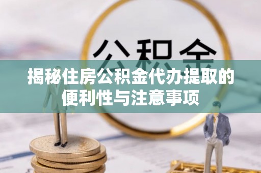 路桥揭秘住房公积金代办提取的便利性与注意事项