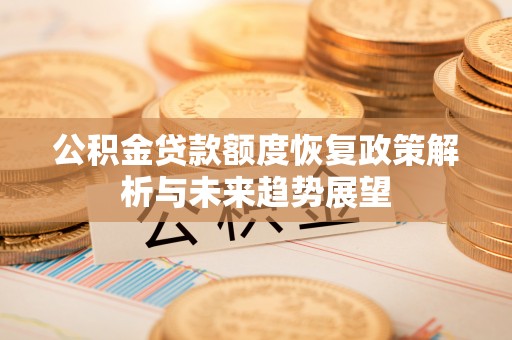 路桥公积金贷款额度恢复政策解析与未来趋势展望
