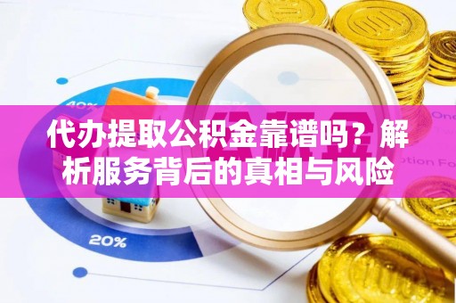 路桥代办提取公积金靠谱吗？解析服务背后的真相与风险