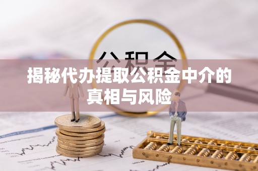 路桥揭秘代办提取公积金中介的真相与风险