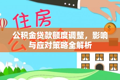 路桥公积金贷款额度调整，影响与应对策略全解析