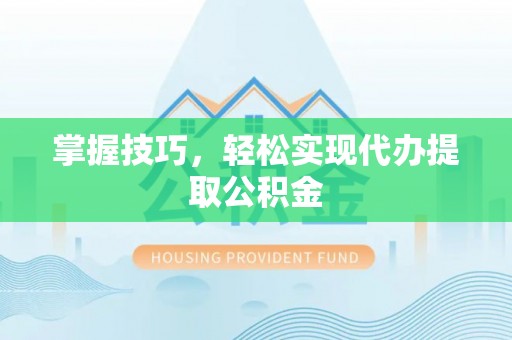 路桥掌握技巧，轻松实现代办提取公积金