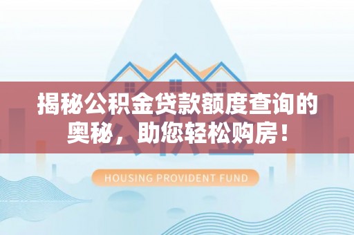 路桥揭秘公积金贷款额度查询的奥秘，助您轻松购房！