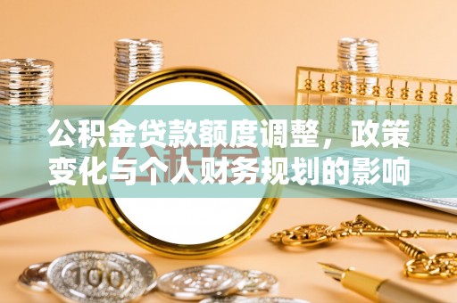 路桥公积金贷款额度调整，政策变化与个人财务规划的影响分析