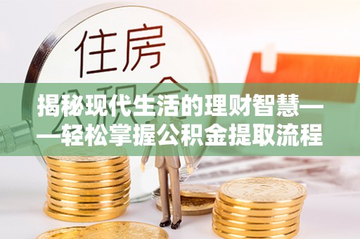 路桥揭秘现代生活的理财智慧——轻松掌握公积金提取流程的实用指南