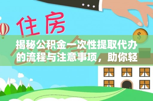 路桥揭秘公积金一次性提取代办的流程与注意事项，助你轻松搞定财务规划