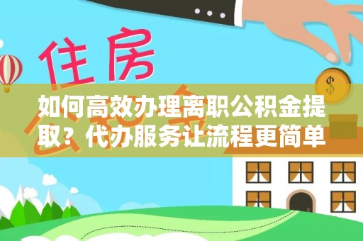 路桥如何高效办理离职公积金提取？代办服务让流程更简单