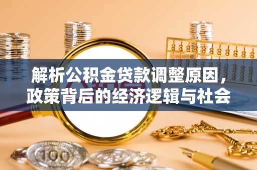 路桥解析公积金贷款调整原因，政策背后的经济逻辑与社会影响