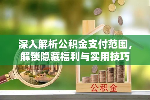 路桥深入解析公积金支付范围，解锁隐藏福利与实用技巧