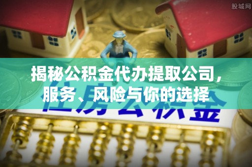 路桥揭秘公积金代办提取公司，服务、风险与你的选择