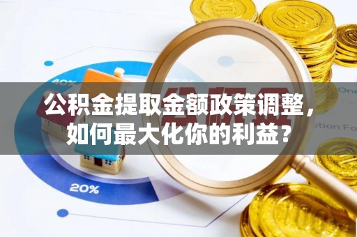 路桥公积金提取金额政策调整，如何最大化你的利益？