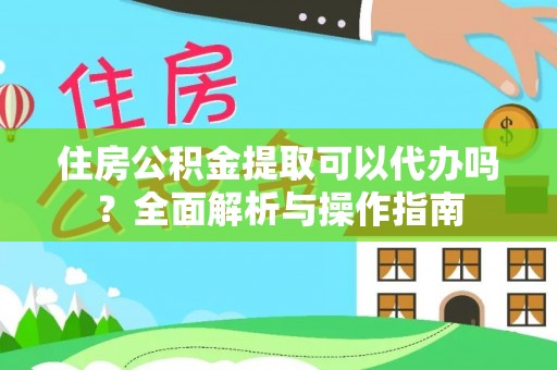 路桥住房公积金提取可以代办吗？全面解析与操作指南
