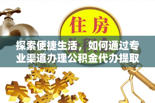 路桥探索便捷生活，如何通过专业渠道办理公积金代办提取业务